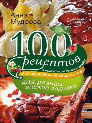 cover image of 100 рецептов для разных знаков зодиака. Вкусно, полезно, душевно, целебно